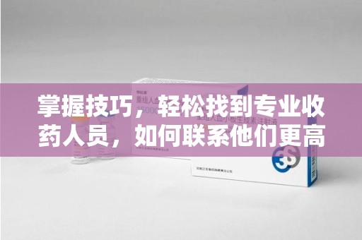 泰州掌握技巧，轻松找到专业收药人员，如何联系他们更高效