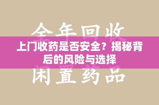 泰州上门收药是否安全？揭秘背后的风险与选择