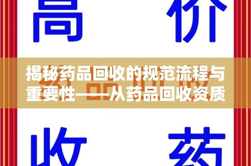 泰州揭秘药品回收的规范流程与重要性——从药品回收资质查询开始