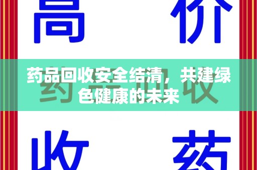 泰州药品回收安全结清，共建绿色健康的未来