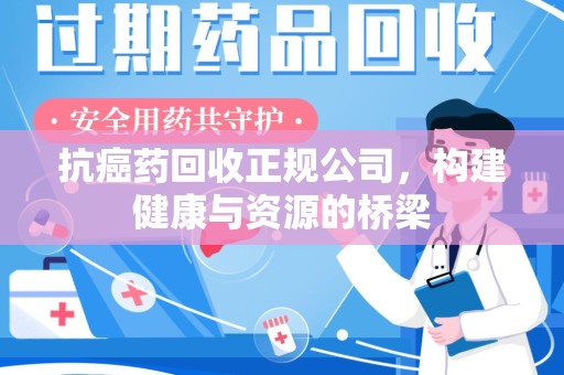 泰州抗癌药回收正规公司，构建健康与资源的桥梁