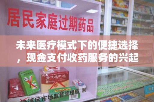泰州未来医疗模式下的便捷选择，现金支付收药服务的兴起与影响