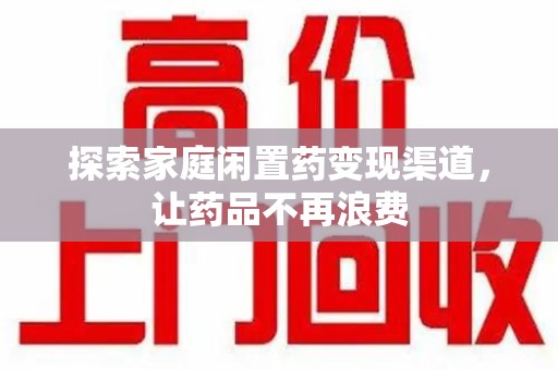 泰州探索家庭闲置药变现渠道，让药品不再浪费