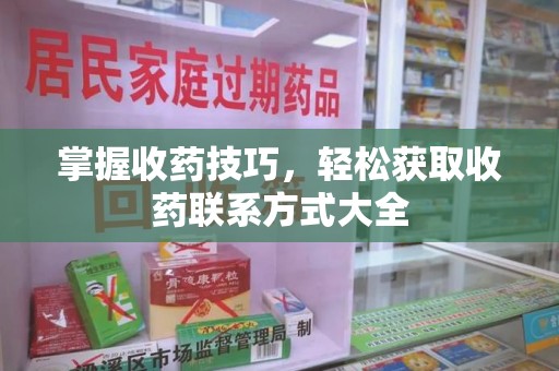 泰州掌握收药技巧，轻松获取收药联系方式大全