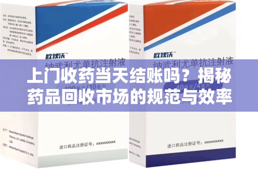 泰州上门收药当天结账吗？揭秘药品回收市场的规范与效率