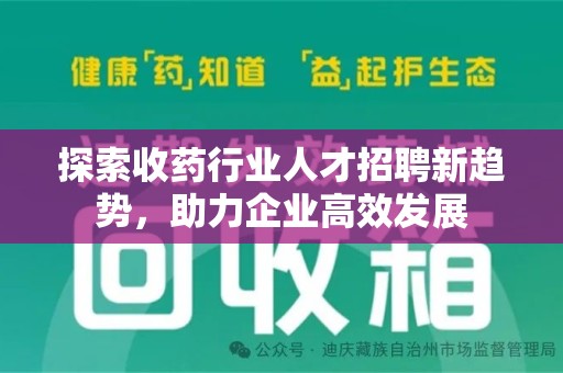 泰州探索收药行业人才招聘新趋势，助力企业高效发展