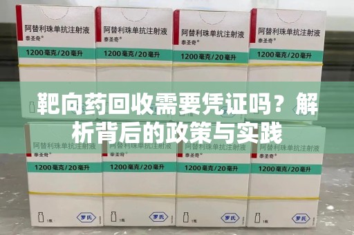 泰州靶向药回收需要凭证吗？解析背后的政策与实践