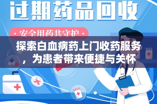 泰州探索白血病药上门收药服务，为患者带来便捷与关怀