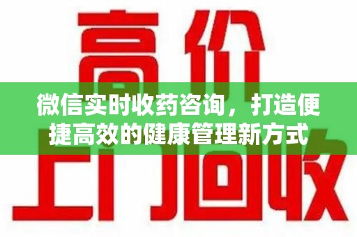泰州微信实时收药咨询，打造便捷高效的健康管理新方式