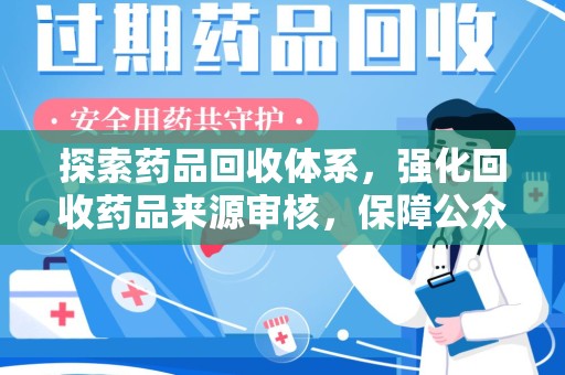 泰州探索药品回收体系，强化回收药品来源审核，保障公众健康