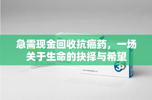 泰州急需现金回收抗癌药，一场关于生命的抉择与希望