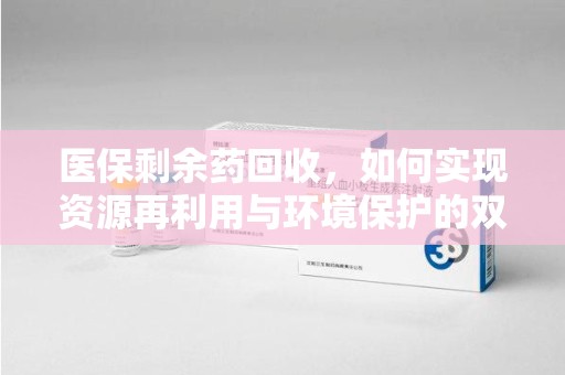 泰州医保剩余药回收，如何实现资源再利用与环境保护的双赢？