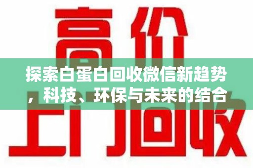 泰州探索白蛋白回收微信新趋势，科技、环保与未来的结合