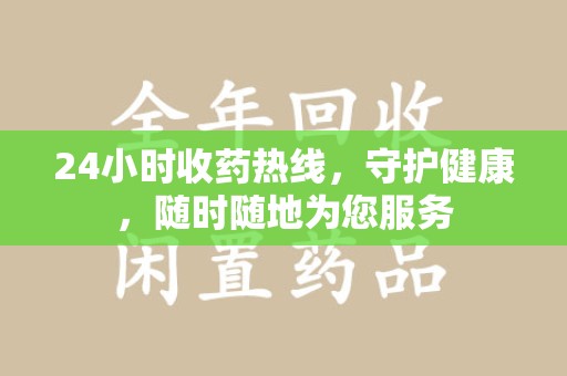 泰州24小时收药热线，守护健康，随时随地为您服务