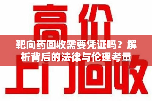 泰州靶向药回收需要凭证吗？解析背后的法律与伦理考量