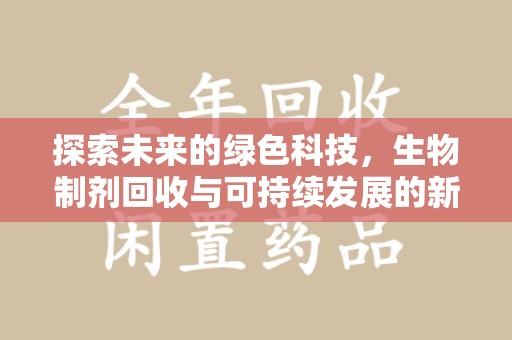 泰州探索未来的绿色科技，生物制剂回收与可持续发展的新路径