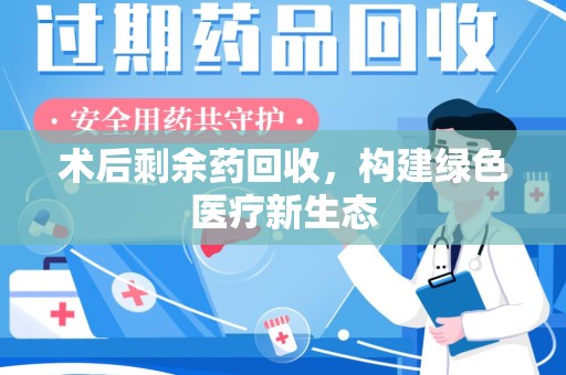 泰州术后剩余药回收，构建绿色医疗新生态