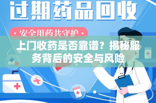 泰州上门收药是否靠谱？揭秘服务背后的安全与风险