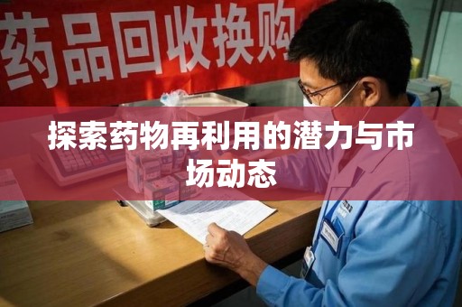 泰州探索药物再利用的潜力与市场动态