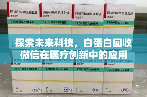 泰州探索未来科技，白蛋白回收微信在医疗创新中的应用