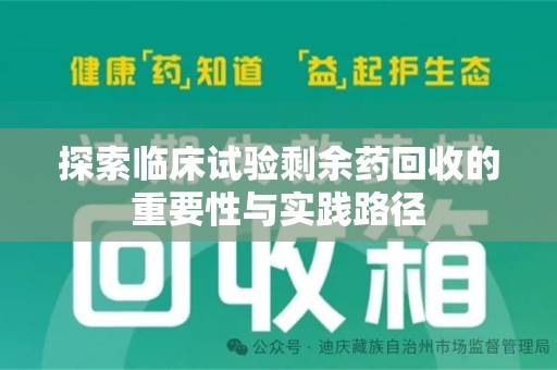 泰州探索临床试验剩余药回收的重要性与实践路径