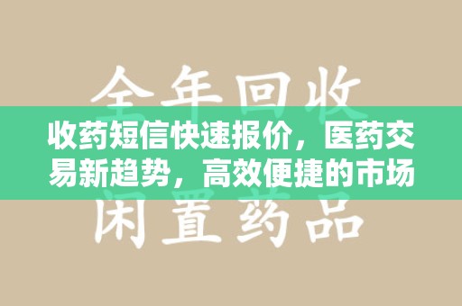 泰州收药短信快速报价，医药交易新趋势，高效便捷的市场解决方案