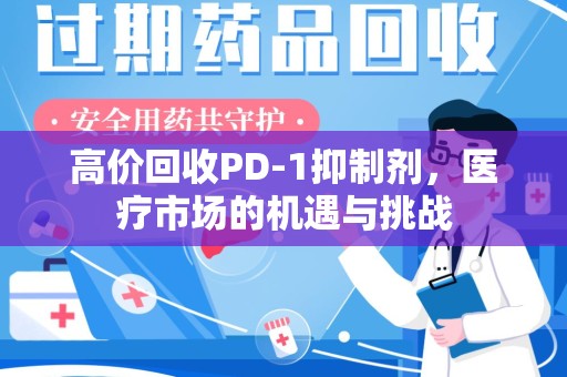 泰州高价回收PD-1抑制剂，医疗市场的机遇与挑战