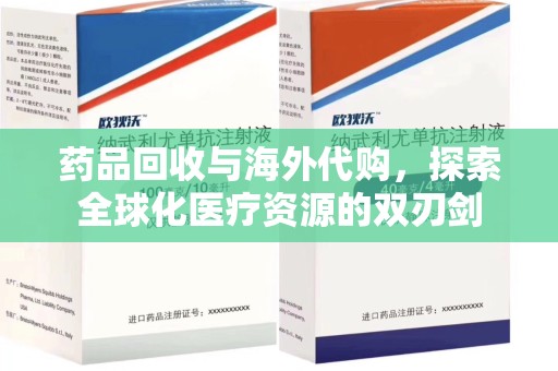 泰州药品回收与海外代购，探索全球化医疗资源的双刃剑