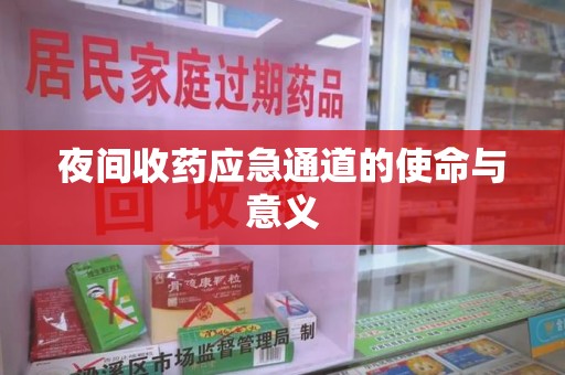 泰州夜间收药应急通道的使命与意义