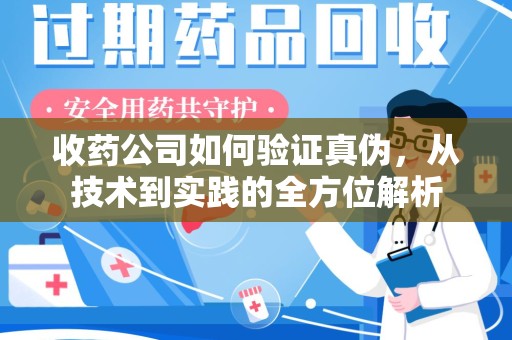 泰州收药公司如何验证真伪，从技术到实践的全方位解析