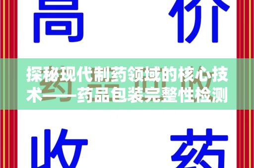 泰州探秘现代制药领域的核心技术——药品包装完整性检测的科学与应用