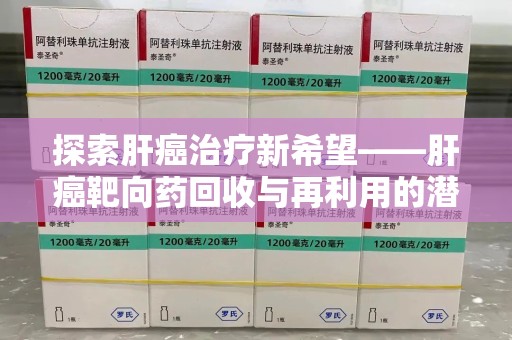 泰州探索肝癌治疗新希望——肝癌靶向药回收与再利用的潜力