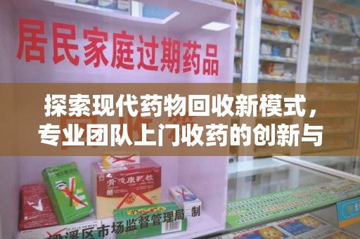 泰州探索现代药物回收新模式，专业团队上门收药的创新与意义