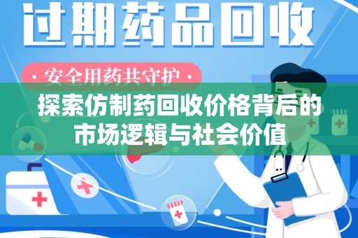 泰州探索仿制药回收价格背后的市场逻辑与社会价值