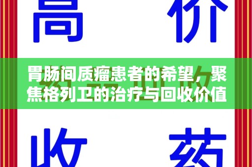 泰州胃肠间质瘤患者的希望，聚焦格列卫的治疗与回收价值