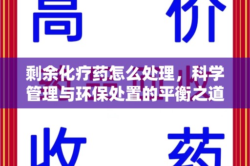 泰州剩余化疗药怎么处理，科学管理与环保处置的平衡之道
