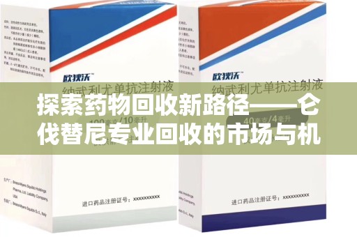 泰州探索药物回收新路径——仑伐替尼专业回收的市场与机遇