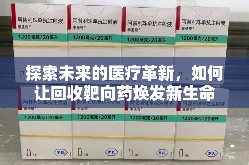 泰州探索未来的医疗革新，如何让回收靶向药焕发新生命