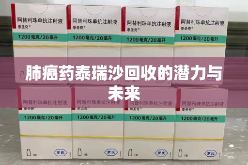 泰州肺癌药泰瑞沙回收的潜力与未来
