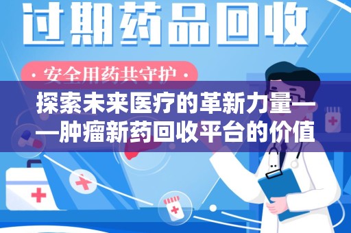 泰州探索未来医疗的革新力量——肿瘤新药回收平台的价值与前景