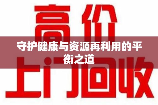 泰州守护健康与资源再利用的平衡之道