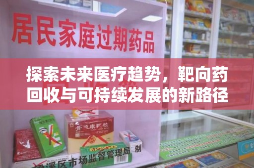 泰州探索未来医疗趋势，靶向药回收与可持续发展的新路径