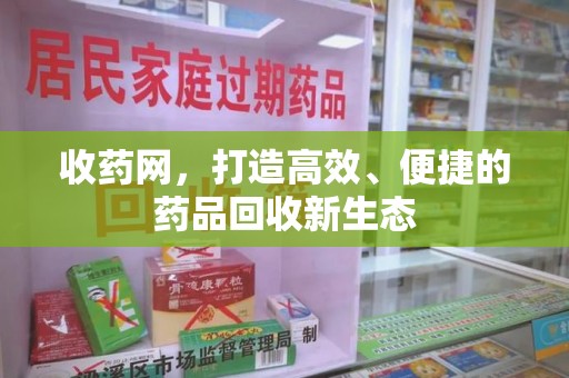 泰州收药网，打造高效、便捷的药品回收新生态