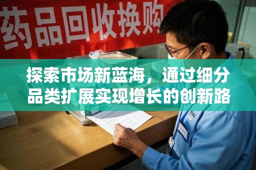 泰州探索市场新蓝海，通过细分品类扩展实现增长的创新路径