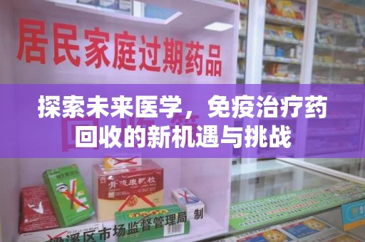 泰州探索未来医学，免疫治疗药回收的新机遇与挑战