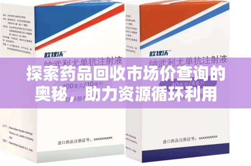 泰州探索药品回收市场价查询的奥秘，助力资源循环利用