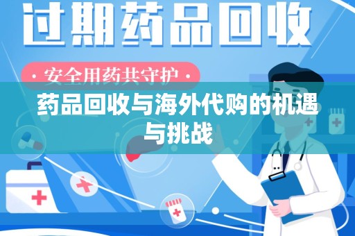 泰州药品回收与海外代购的机遇与挑战