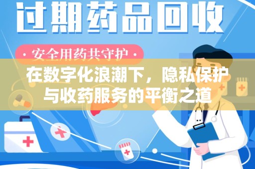 泰州在数字化浪潮下，隐私保护与收药服务的平衡之道