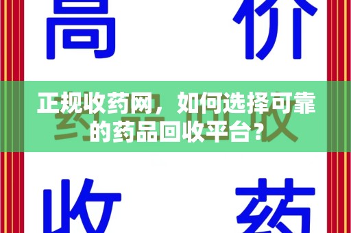 泰州正规收药网，如何选择可靠的药品回收平台？