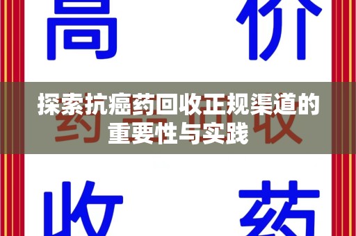 泰州探索抗癌药回收正规渠道的重要性与实践